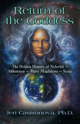 Return of the Goddess: The Hidden History of Nefertiti - Akhenaten - Mary Magdalene - Scota by Castronova, Jeri