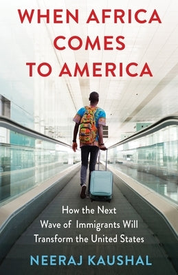 When Africa Comes to America: How the Next Wave of Immigrants Will Transform the United States by Kaushal, Neeraj
