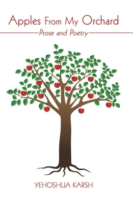 Apples from My Orchard: Prose and Poetry by Karsh, Yehoshua