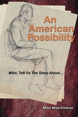 An American Possibility: Mike, Tell Us The Story About... by Maschmeier, Mike