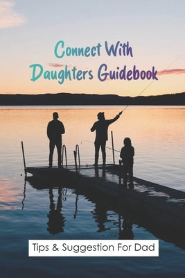 Connect With Daughters Guidebook: Tips & Suggestion For Dad: Daddy Daughter Date Ideas At Home by Mullineaux, Carmen