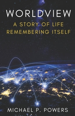 Worldview: A Story of Life Remembering Itself by Powers, Michael P.