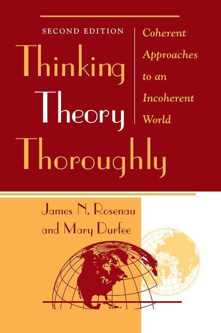 Thinking Theory Thoroughly: Coherent Approaches to an Incoherent World by Rosenau, James