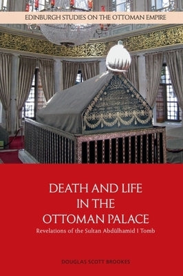 Death and Life in the Ottoman Palace: Revelations of the Sultan Abd?lhamid I Tomb by Scott Brookes, Douglas