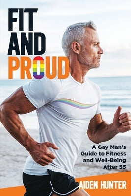Fit and Proud: A Gay Man's Guide to Fitness and Well-Being After 55 by Hunter, Adien