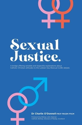 Sexual Justice: A bridge offering sensible and respectful explanations about Catholic Christian attitudes to the Lesbian Gay Bisexual by Keenan, John