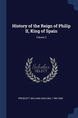 History of the Reign of Philip II, King of Spain; Volume 2 by Prescott, William Hickling 1796-1859