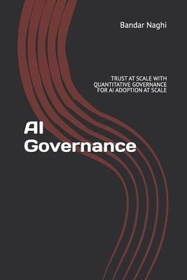AI Governance: The 5-Pillar Framework to Scale AI with Unbreakable Trust, Slash Risk by 90%, and Turn Governance into Your Greatest Competitive Edge by Naghi, Bandar