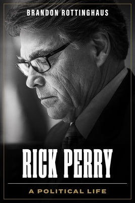 Rick Perry: A Political Life by Rottinghaus, Brandon