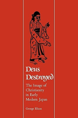 Deus Destroyed: The Image of Christianity in Early Modern Japan by Elison, George