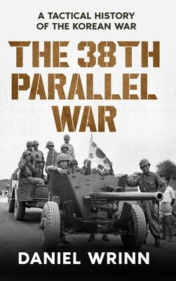 The 38th Parallel War: A Tactical History of the Korean Conflict by Wrinn, Daniel