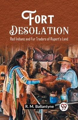 Fort Desolation Red Indians and Fur Traders of Rupert's Land by Ballantyne, Robert Michael