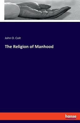 The Religion of Manhood by Coit, John O.