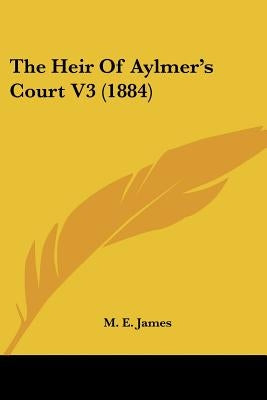 The Heir Of Aylmer's Court V3 (1884) by James, M. E.