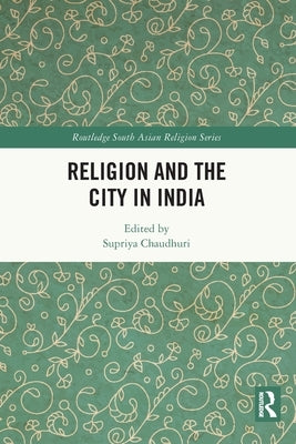 Religion and the City in India by Chaudhuri, Supriya