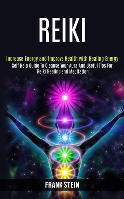 Reiki: Self Help Guide to Cleanse Your Aura and Useful Tips for Reiki Healing and Meditation (Increase Energy and Improve Hea by Stein, Frank