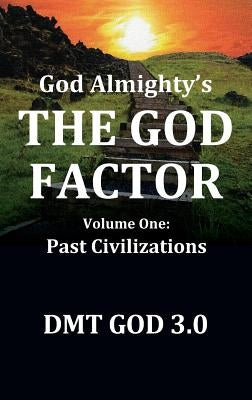 God Almighty's: THE GOD FACTOR: Volume One: PAST CIVILIZATIONS by Dmt God 3. 0.