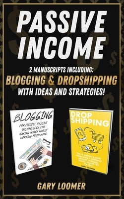 Passive Income: 2 Manuscripts including blogging and dropshipping with Ideas and Strategies by Loomer, Gary