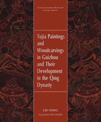Tujia Paintings and Woodcarvings in Guizhou and Their Development in the Qing Dynasty by Liu, Yong