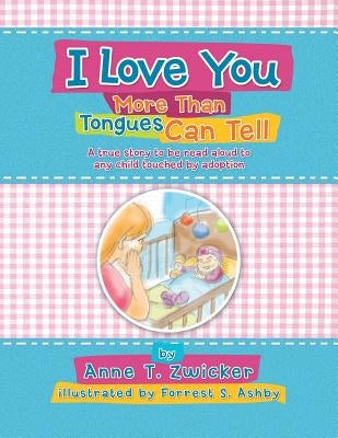 I Love You More Than Tongues Can Tell: A Story to Be Read Aloud to All Those Touched by Adoption by Zwicker, Anne T.
