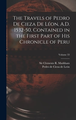The Travels of Pedro De Cieza De Léon, A.D. 1532-50, Contained in the First Part of His Chronicle of Peru; Volume 33 by Cieza de León, Pedro de 1518-1554