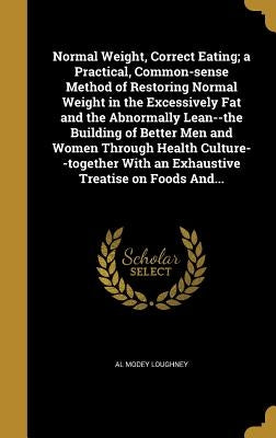 Normal Weight, Correct Eating; a Practical, Common-sense Method of Restoring Normal Weight in the Excessively Fat and the Abnormally Lean--the Buildin by Loughney, Al Modey