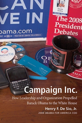 Campaign Inc.: How Leadership and Organization Propelled Barack Obama to the White House by De Sio Jr, Henry F.