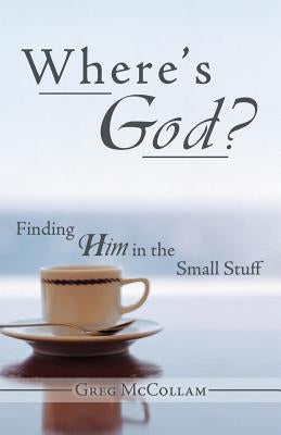 Where's God?: Finding Him in the Small Stuff by McCollam, Greg