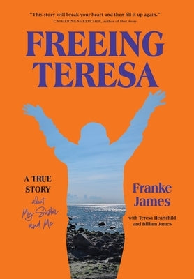 Freeing Teresa: A True Story about My Sister and Me by James, Franke