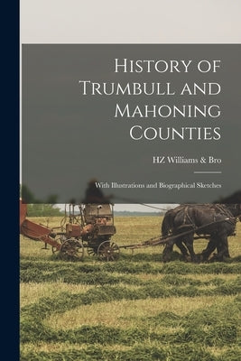 History of Trumbull and Mahoning Counties: With Illustrations and Biographical Sketches by Williams &. Bro, Hz