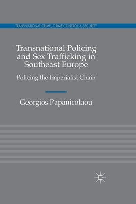 Transnational Policing and Sex Trafficking in Southeast Europe: Policing the Imperialist Chain by Papanicolaou, Georgios