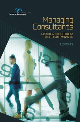 Managing Consultants: A practical guide for busy public sector managers by Dobes, Leo