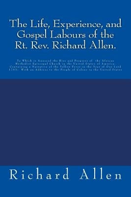 The Life, Experience, and Gospel Labours of the Rt. Rev. Richard Allen.: To Which is Annexed the Rise and Progress of the African Methodist Episcopal by Allen, Richard