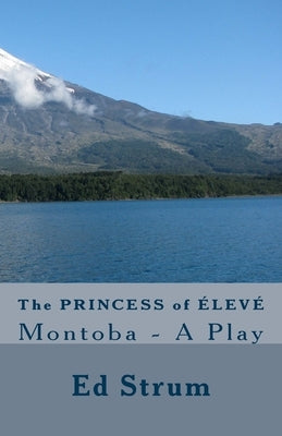 The Princess of ÉLEVÉ: Montoba - A Play by Strum, Ed