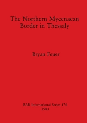 The Northern Mycenaean Border in Thessaly by Feuer, Bryan