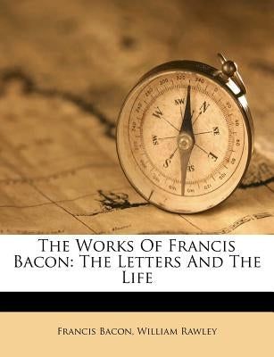 The Works of Francis Bacon: The Letters and the Life by Bacon, Francis