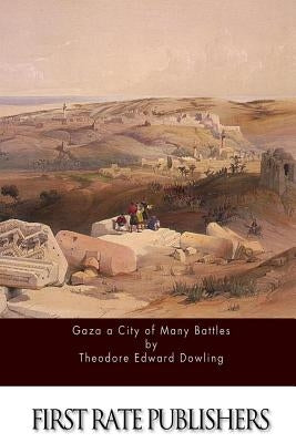 Gaza a City of Many Battles by Dowling, Theodore Edward