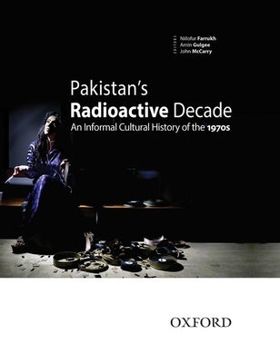 Pakistan's Radioactive Decade: An Informal Cultural History of the 1970s by Gulgee, Amin