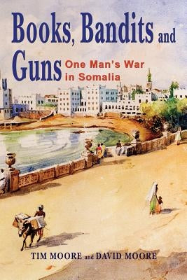 Books, Bandits and Guns: One Man's War in Somalia by Moore, Tim