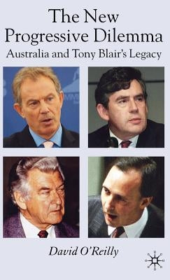 The New Progressive Dilemma: Australia and Tony Blair's Legacy by O'Reilly, D.