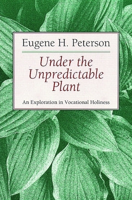 Under the Unpredictable Plant: An Exploration in Vocational Holiness by Peterson, Eugene