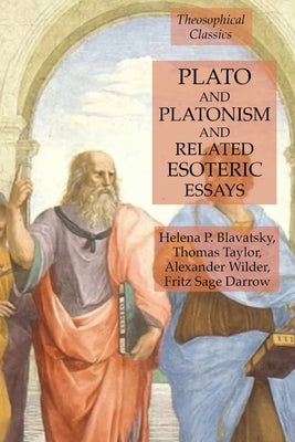 Plato and Platonism and Related Esoteric Essays: Theosophical Classics by Blavatsky, Helena P.