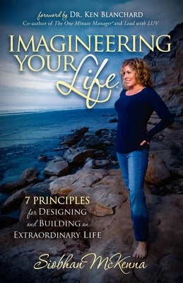 Imagineering Your Life: 7 Principles for Designing and Building an Extraordinary Life by McKenna, Siobhan