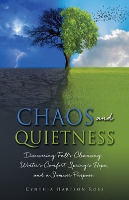 Chaos and Quietness: Discovering Fall's Cleansing, Winter's Comfort, Spring's Hope, and a Summer Purpose by Ross, Cynthia Hartson