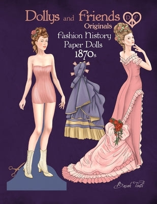 Dollys and Friends Originals Fashion History Paper Dolls, 1870s: Fashion Craft Vintage Dress Up Collection of Victorian Costumes by Tinli, Basak