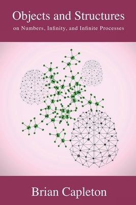 Objects and Structures: on Numbers, Infinity, and Infinite Processes by Capleton, Brian