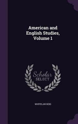 American and English Studies, Volume 1 by Reid, Whitelaw