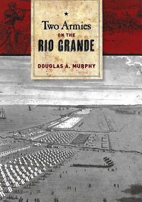 Two Armies on the Rio Grande: The First Campaign of the Us-Mexican War Volume 148 by Murphy, Douglas A.