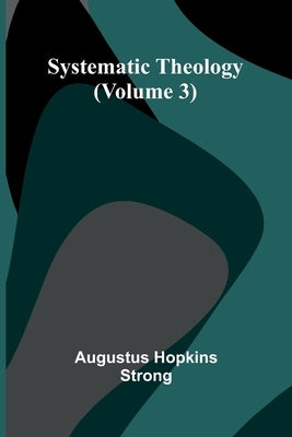 Systematic Theology (Volume 3) by Hopkins Strong, Augustus