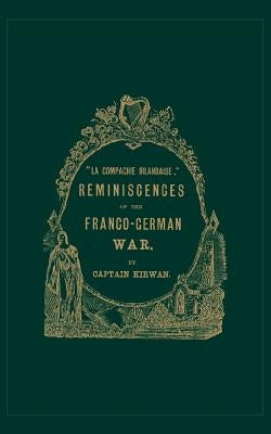 Ola compagnie irlandaise; O REMINISCENCES OF THE FRANCO-GERMAN WAR by Kirwan, Capt M. W.